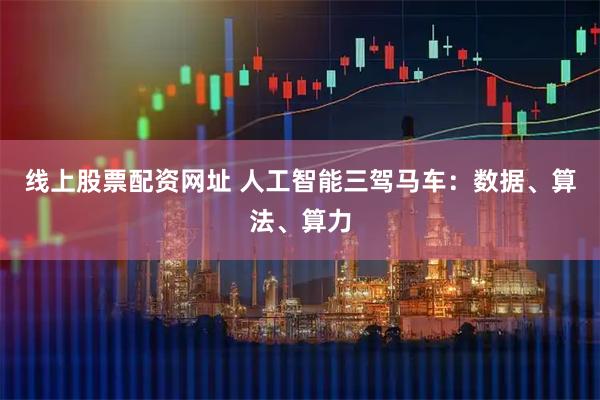 线上股票配资网址 人工智能三驾马车：数据、算法、算力