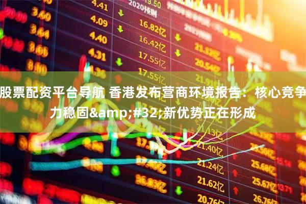股票配资平台导航 香港发布营商环境报告：核心竞争力稳固&#32;新优势正在形成