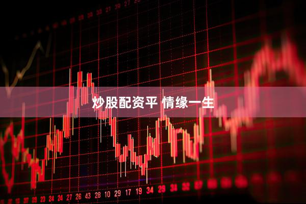 炒股配资平 情缘一生